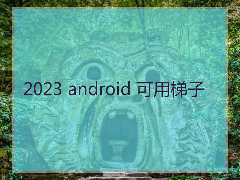 2023 android 可用梯子